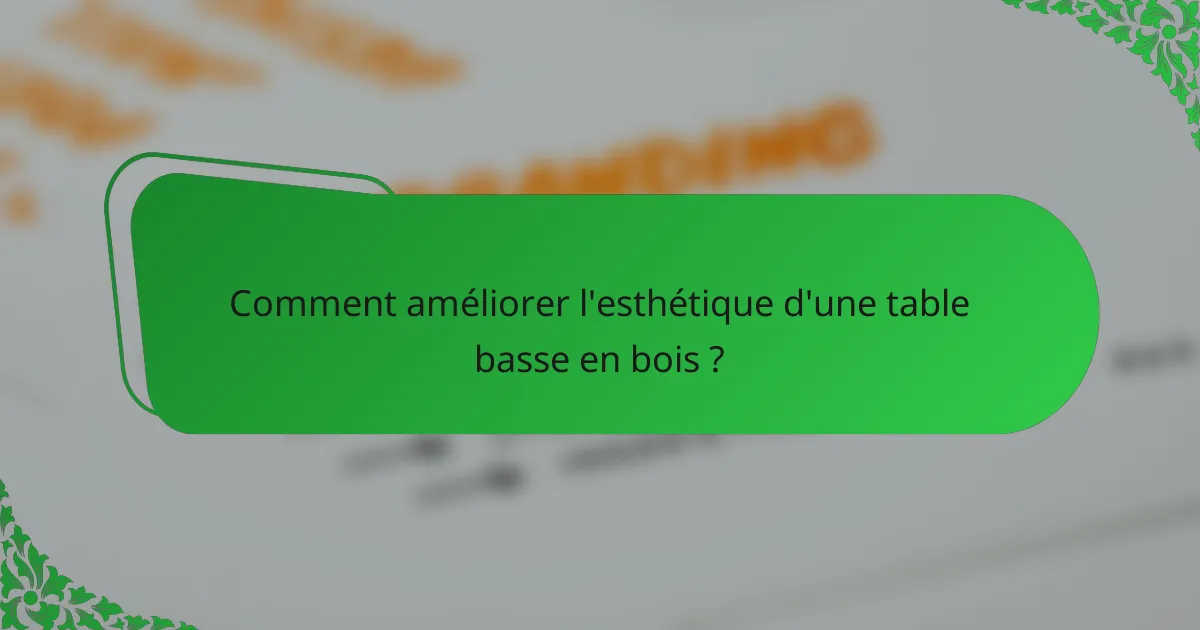 Comment améliorer l'esthétique d'une table basse en bois ?