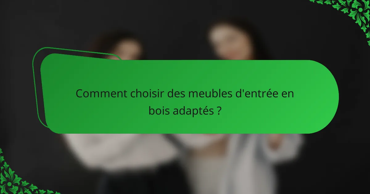 Comment choisir des meubles d'entrée en bois adaptés ?