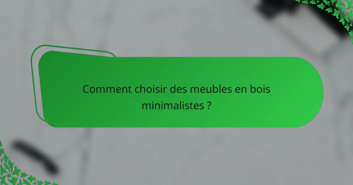Comment choisir des meubles en bois minimalistes ?