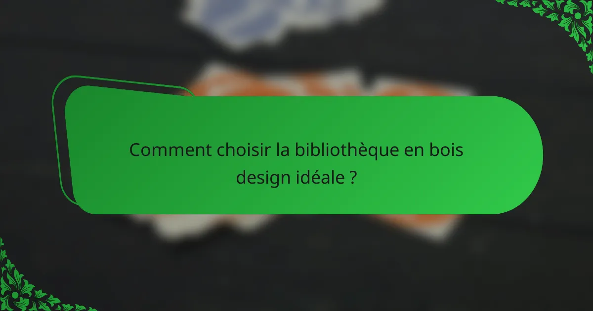 Comment choisir la bibliothèque en bois design idéale ?