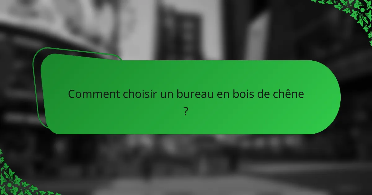 Comment choisir un bureau en bois de chêne ?