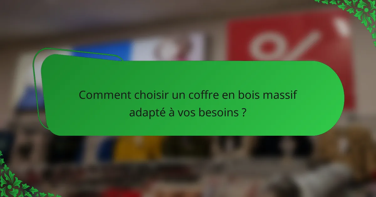 Comment choisir un coffre en bois massif adapté à vos besoins ?