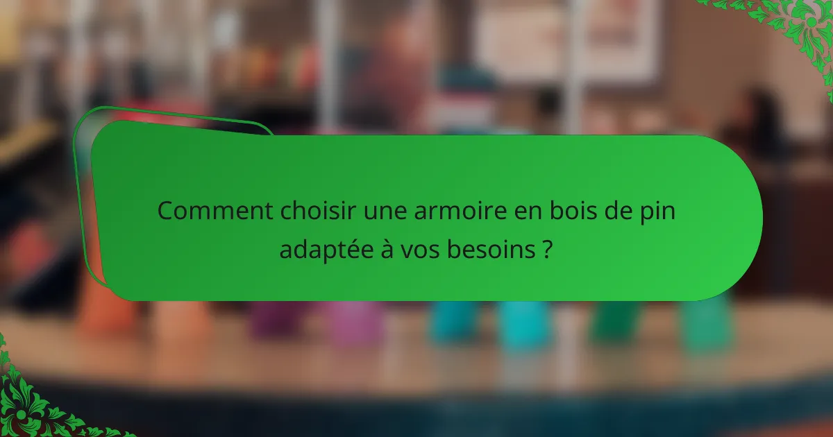Comment choisir une armoire en bois de pin adaptée à vos besoins ?