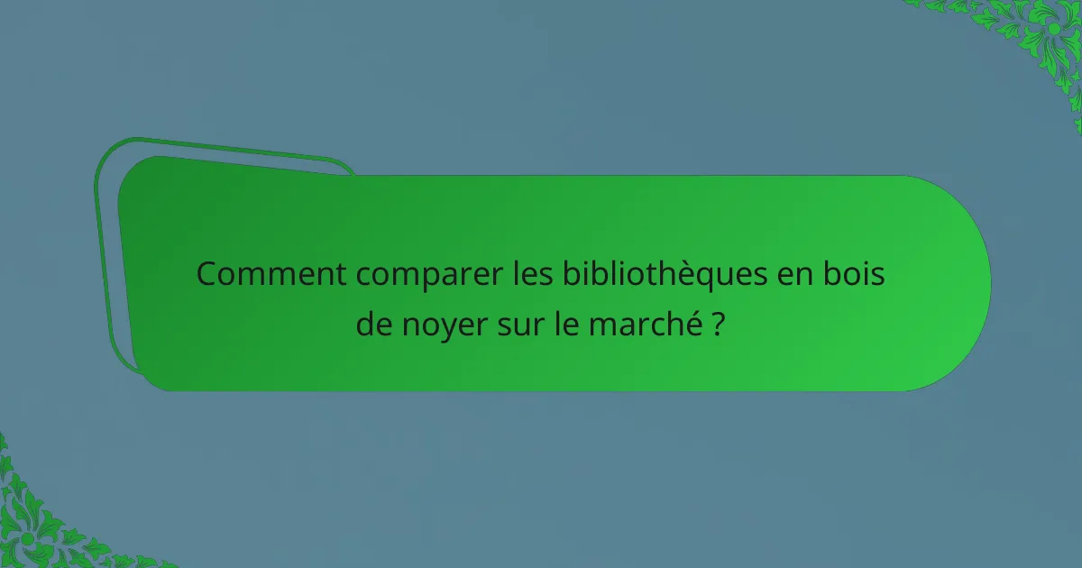 Comment comparer les bibliothèques en bois de noyer sur le marché ?