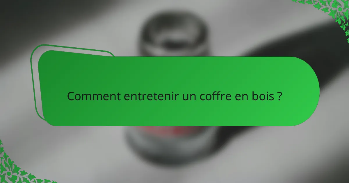 Comment entretenir un coffre en bois ?