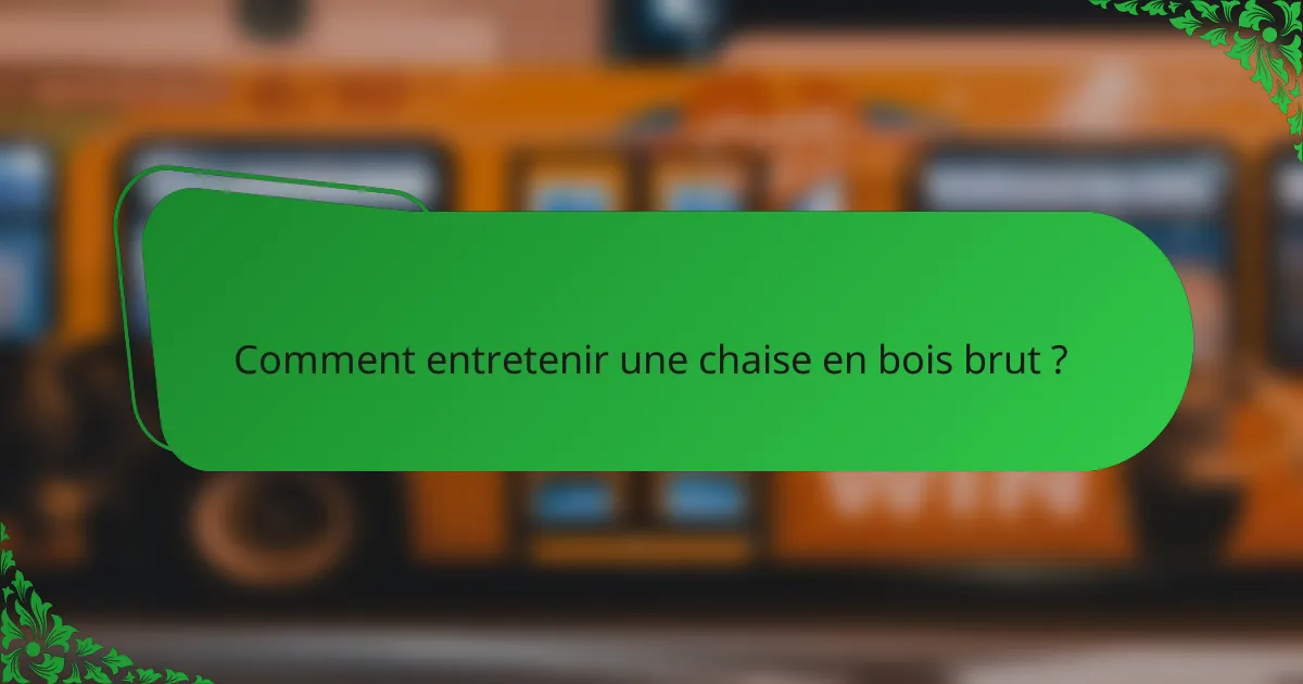 Comment entretenir une chaise en bois brut ?