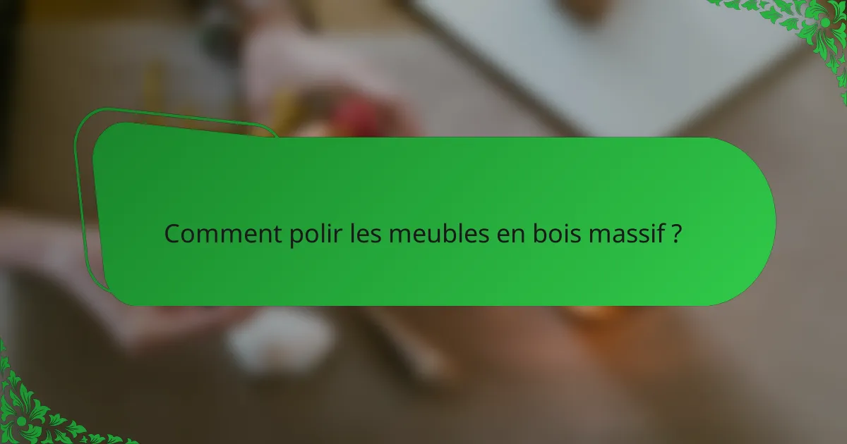 Comment polir les meubles en bois massif ?
