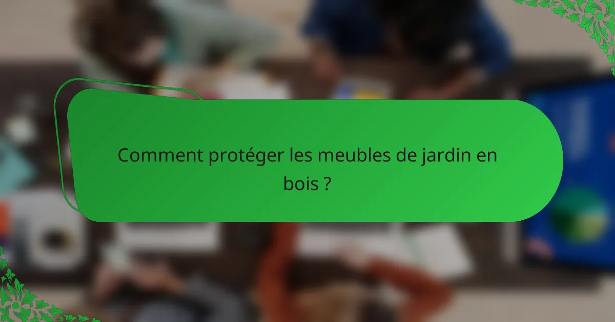 Comment protéger les meubles de jardin en bois ?