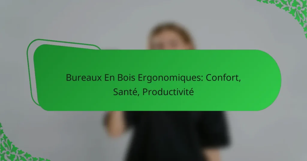 Bureaux En Bois Ergonomiques: Confort, Santé, Productivité