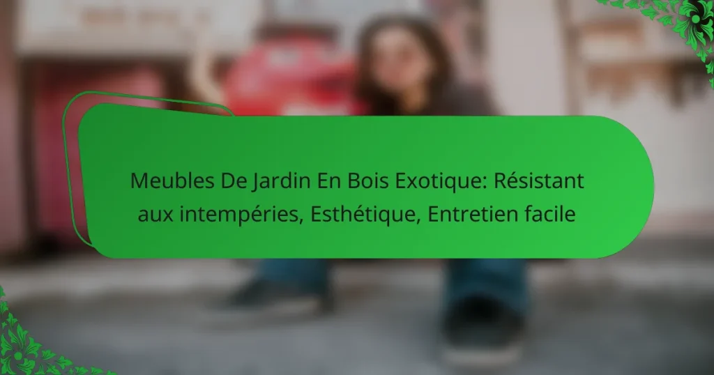 Meubles De Jardin En Bois Exotique: Résistant aux intempéries, Esthétique, Entretien facile