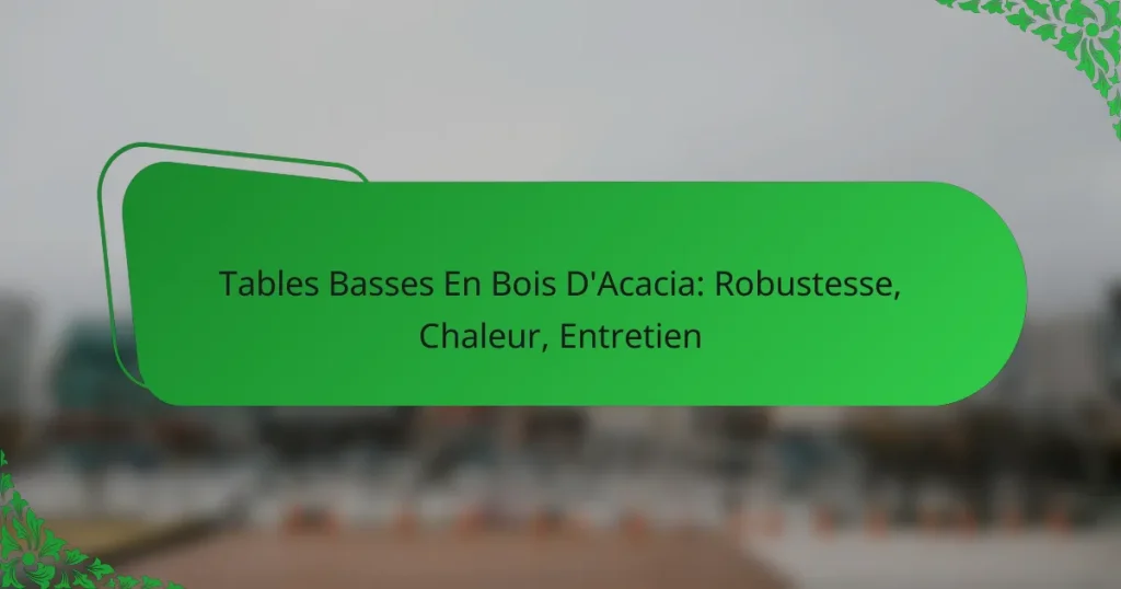 Tables Basses En Bois D’Acacia: Robustesse, Chaleur, Entretien