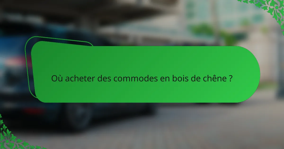 Où acheter des commodes en bois de chêne ?