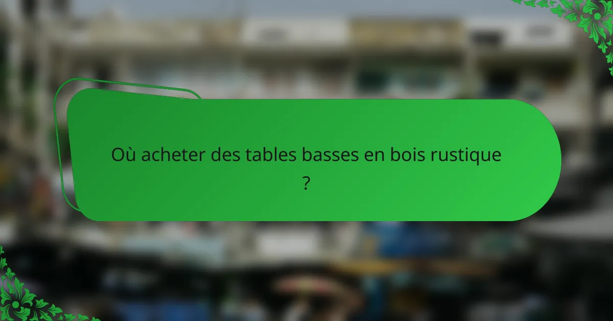 Où acheter des tables basses en bois rustique ?