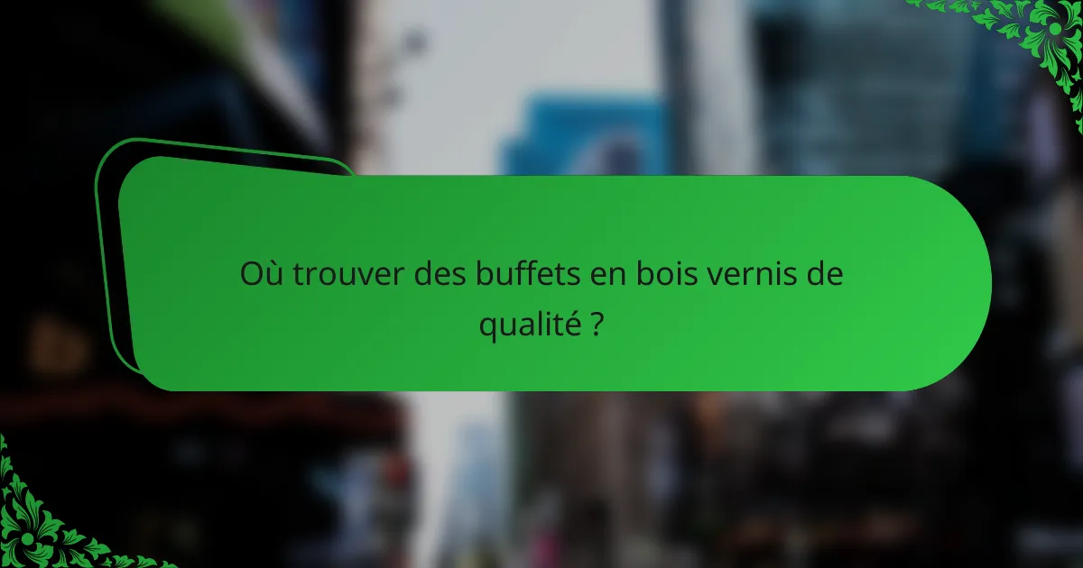 Où trouver des buffets en bois vernis de qualité ?