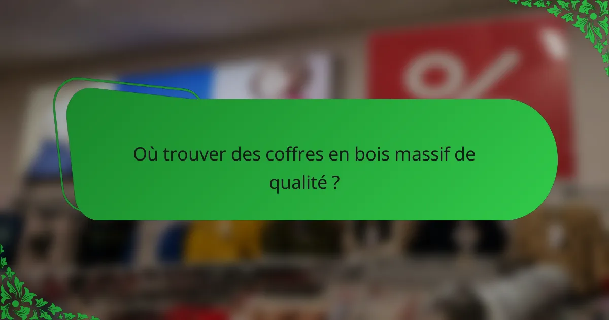 Où trouver des coffres en bois massif de qualité ?