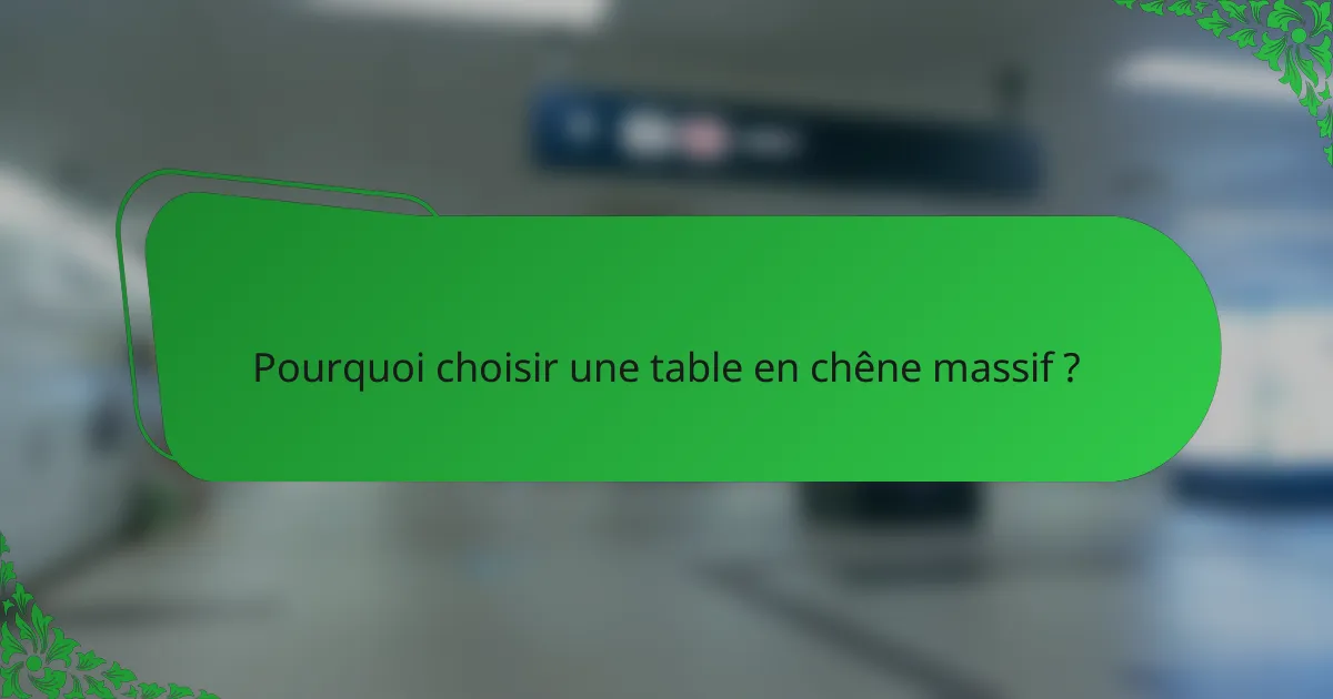 Pourquoi choisir une table en chêne massif ?