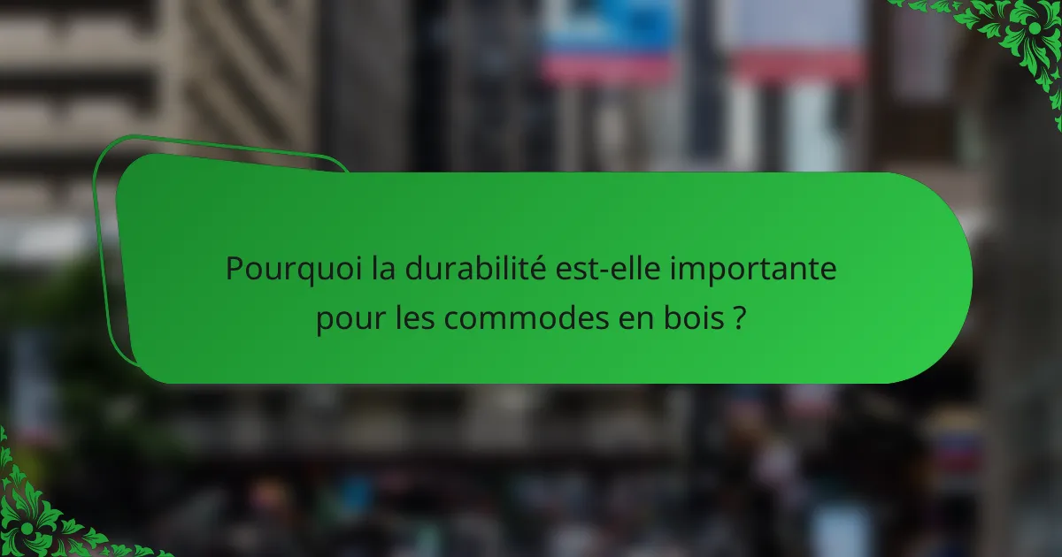 Pourquoi la durabilité est-elle importante pour les commodes en bois ?