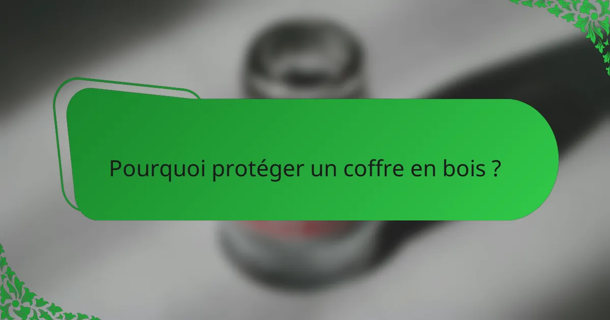 Pourquoi protéger un coffre en bois ?