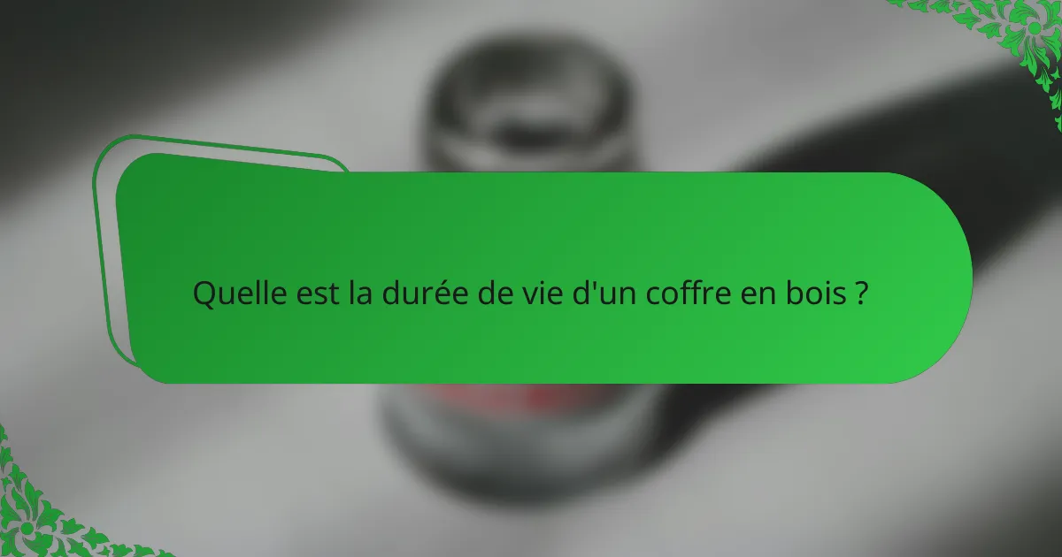 Quelle est la durée de vie d'un coffre en bois ?