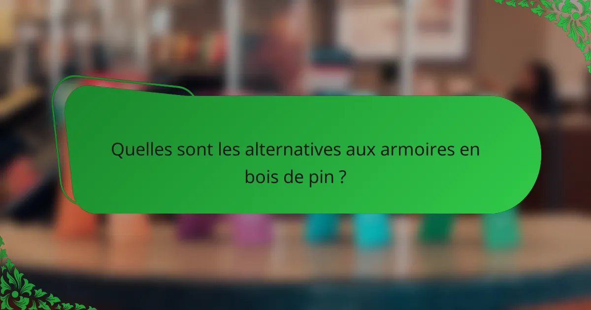 Quelles sont les alternatives aux armoires en bois de pin ?