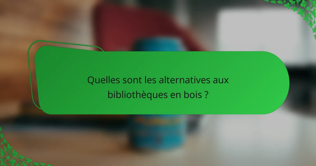 Quelles sont les alternatives aux bibliothèques en bois ?