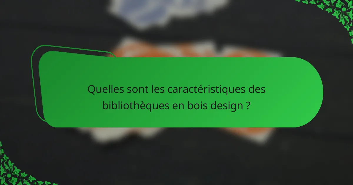 Quelles sont les caractéristiques des bibliothèques en bois design ?