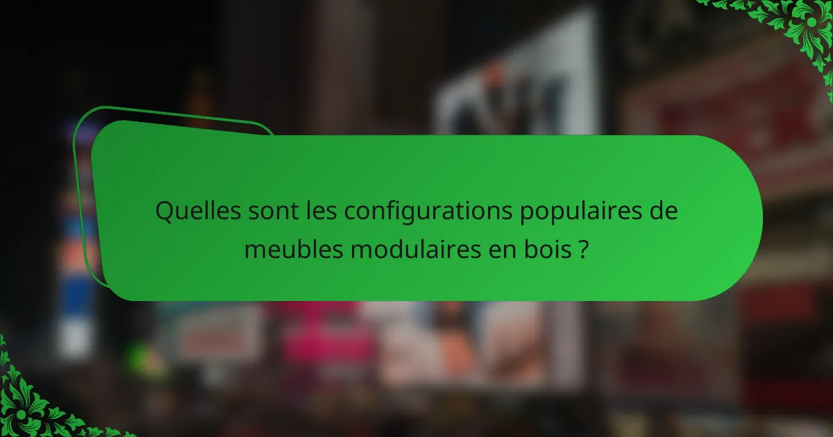 Quelles sont les configurations populaires de meubles modulaires en bois ?