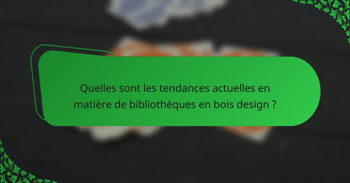 Quelles sont les tendances actuelles en matière de bibliothèques en bois design ?