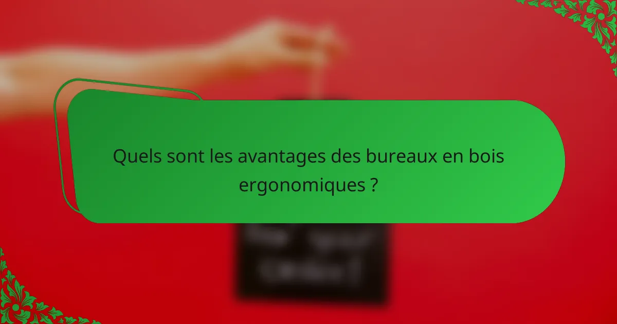Quels sont les avantages des bureaux en bois ergonomiques ?