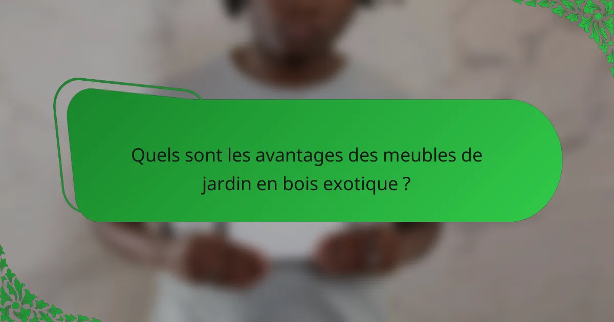 Quels sont les avantages des meubles de jardin en bois exotique ?