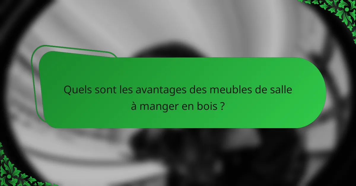 Quels sont les avantages des meubles de salle à manger en bois ?