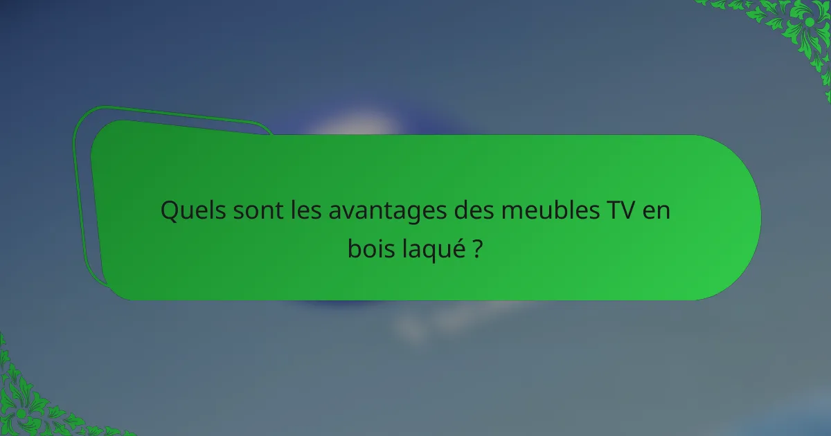 Quels sont les avantages des meubles TV en bois laqué ?