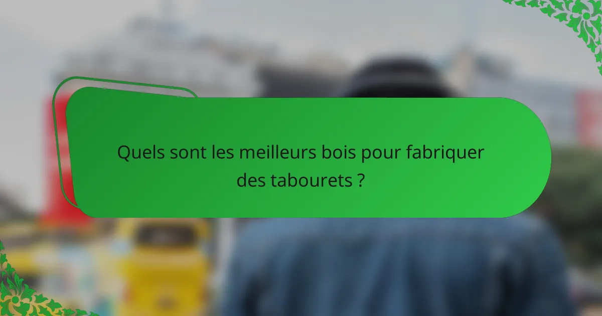 Quels sont les meilleurs bois pour fabriquer des tabourets ?