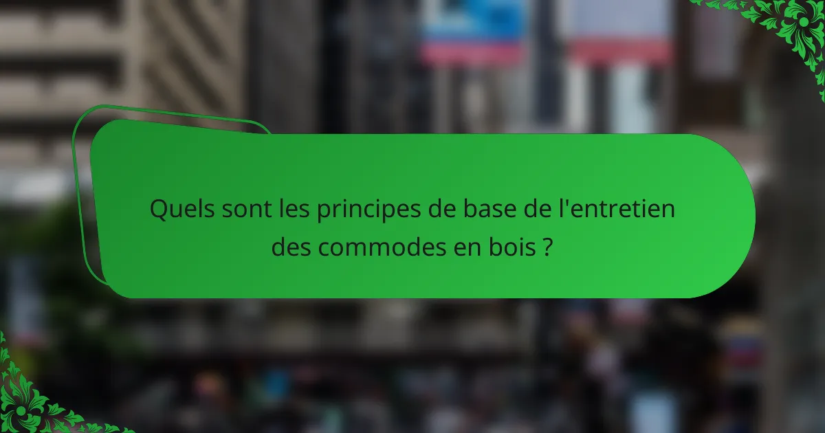 Quels sont les principes de base de l'entretien des commodes en bois ?
