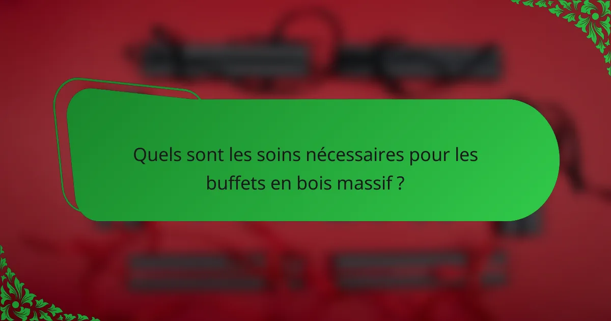 Quels sont les soins nécessaires pour les buffets en bois massif ?