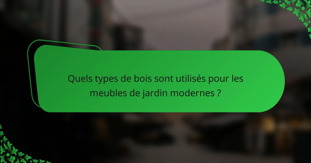 Quels types de bois sont utilisés pour les meubles de jardin modernes ?