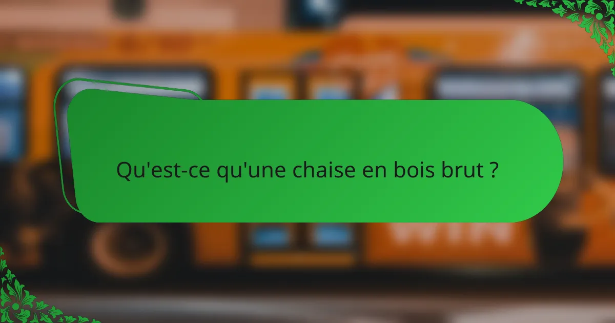 Qu'est-ce qu'une chaise en bois brut ?